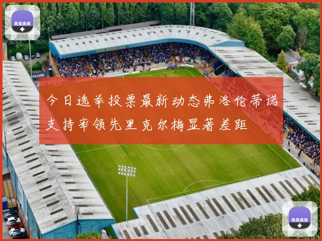 今日选举投票最新动态弗洛伦蒂诺支持率领先里克尔梅显著差距