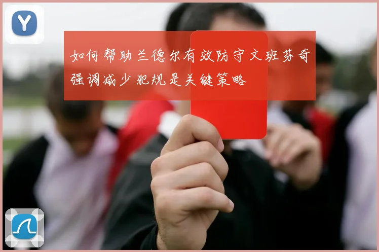 如何帮助兰德尔有效防守文班芬奇强调减少犯规是关键策略