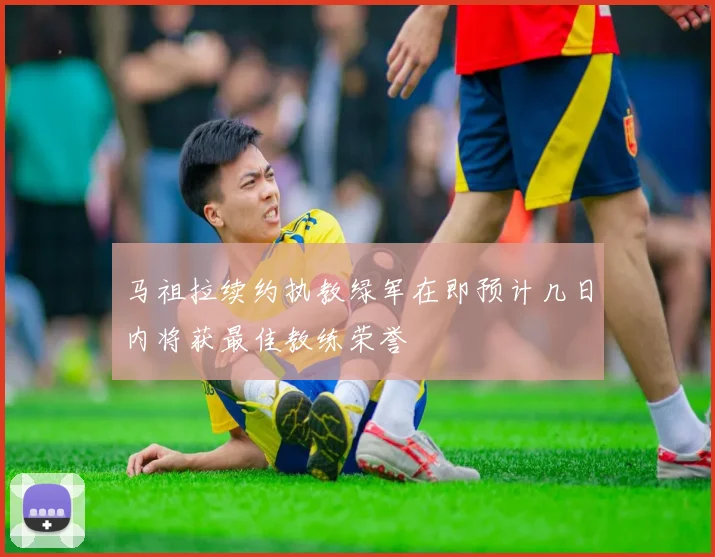 马祖拉续约执教绿军在即预计几日内将获最佳教练荣誉