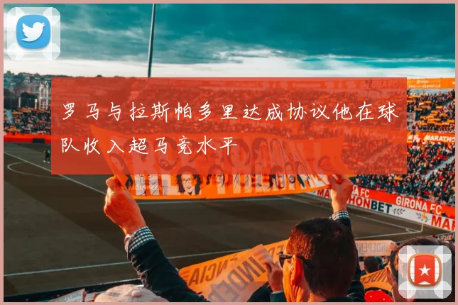 罗马与拉斯帕多里达成协议他在球队收入超马竞水平