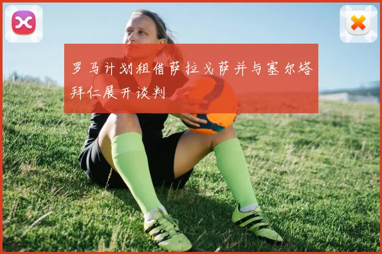 罗马计划租借萨拉戈萨并与塞尔塔拜仁展开谈判