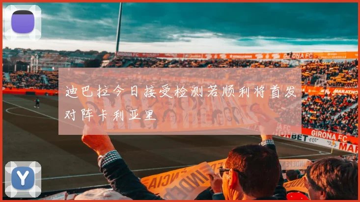 迪巴拉今日接受检测若顺利将首发对阵卡利亚里