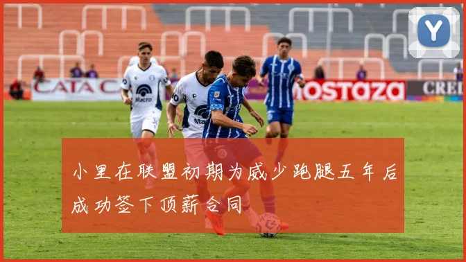 小里在联盟初期为威少跑腿五年后成功签下顶薪合同