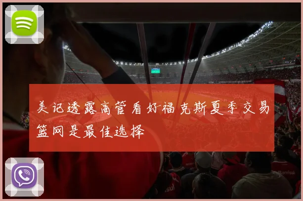 美记透露高管看好福克斯夏季交易篮网是最佳选择