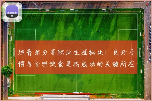 坦普尔分享职业生涯秘诀：良好习惯与合理饮食是我成功的关键所在