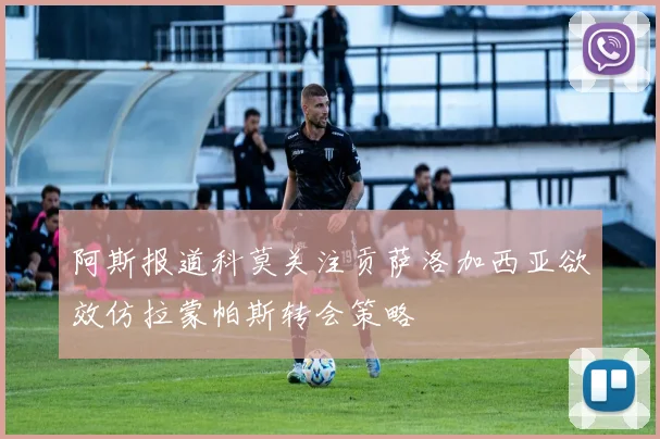 阿斯报道科莫关注贡萨洛加西亚欲效仿拉蒙帕斯转会策略