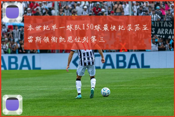 本世纪单一球队150球最快纪录苏亚雷斯领衔凯恩位列第三