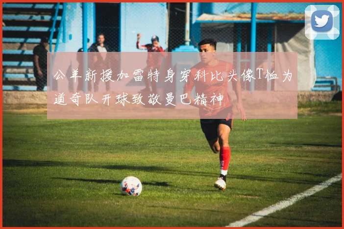 公羊新援加雷特身穿科比头像T恤为道奇队开球致敬曼巴精神